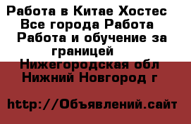 Работа в Китае Хостес - Все города Работа » Работа и обучение за границей   . Нижегородская обл.,Нижний Новгород г.